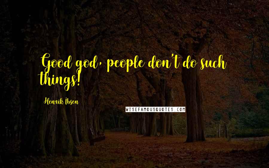 Henrik Ibsen Quotes: Good god, people don't do such things!