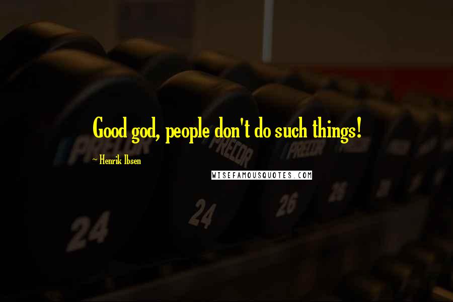 Henrik Ibsen Quotes: Good god, people don't do such things!