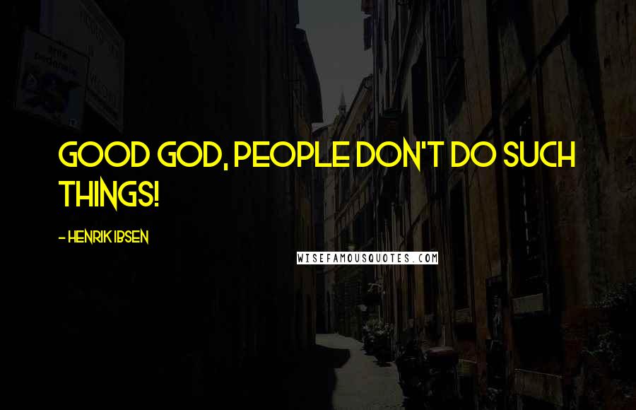 Henrik Ibsen Quotes: Good god, people don't do such things!