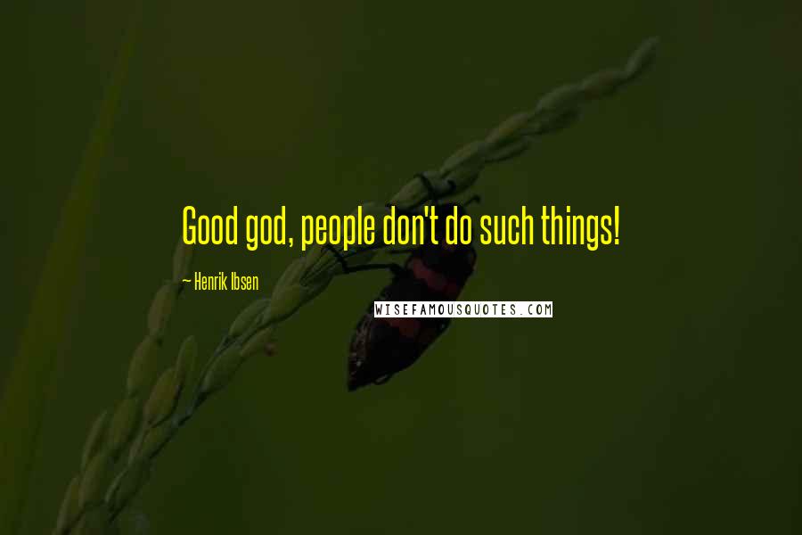 Henrik Ibsen Quotes: Good god, people don't do such things!