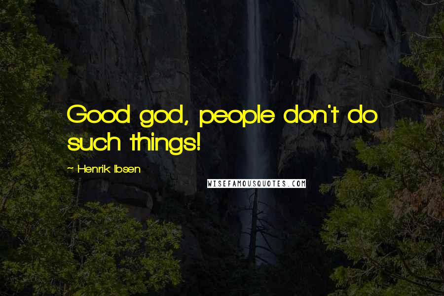 Henrik Ibsen Quotes: Good god, people don't do such things!
