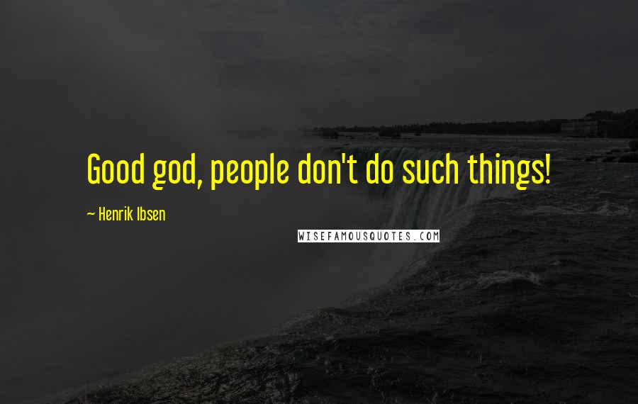 Henrik Ibsen Quotes: Good god, people don't do such things!