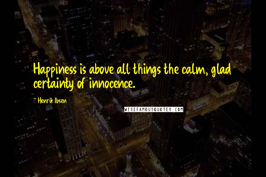 Henrik Ibsen Quotes: Happiness is above all things the calm, glad certainty of innocence.