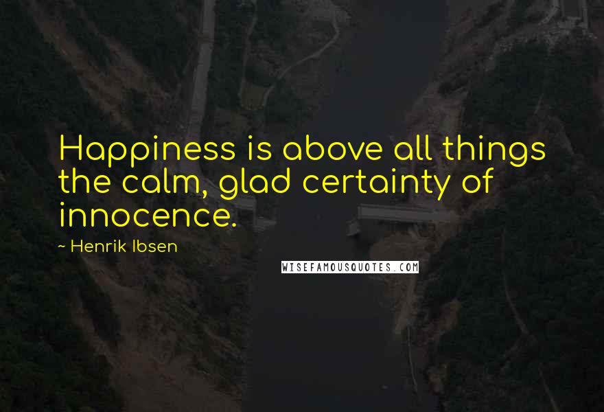Henrik Ibsen Quotes: Happiness is above all things the calm, glad certainty of innocence.