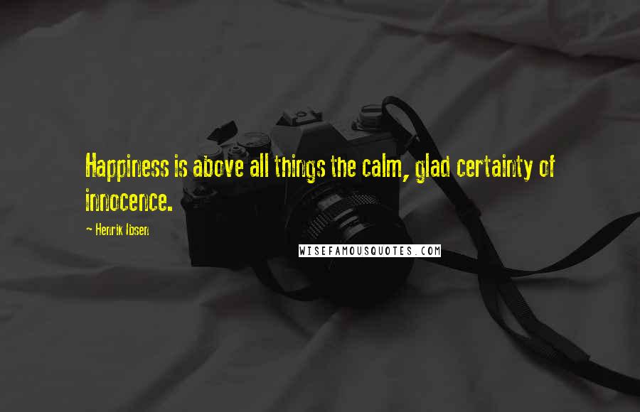Henrik Ibsen Quotes: Happiness is above all things the calm, glad certainty of innocence.