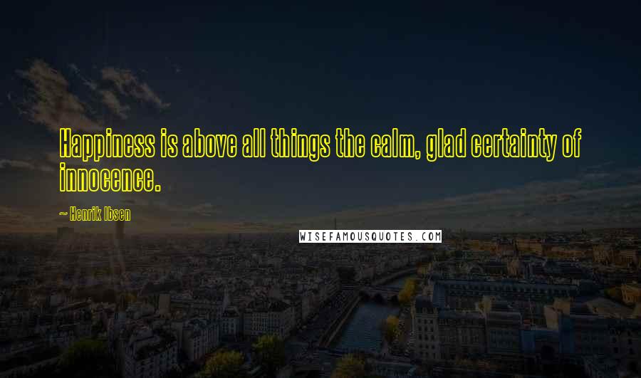 Henrik Ibsen Quotes: Happiness is above all things the calm, glad certainty of innocence.