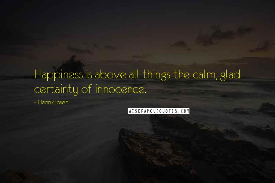 Henrik Ibsen Quotes: Happiness is above all things the calm, glad certainty of innocence.