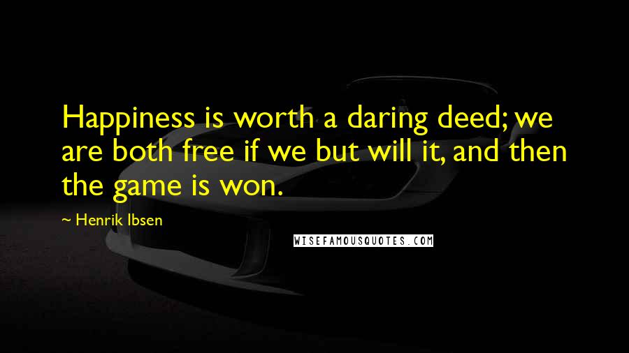 Henrik Ibsen Quotes: Happiness is worth a daring deed; we are both free if we but will it, and then the game is won.