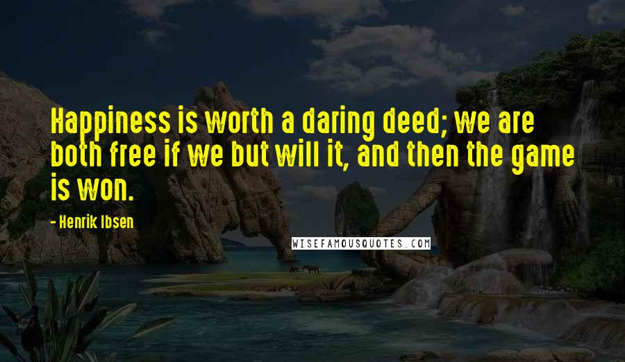 Henrik Ibsen Quotes: Happiness is worth a daring deed; we are both free if we but will it, and then the game is won.