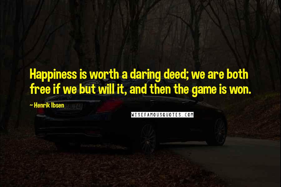 Henrik Ibsen Quotes: Happiness is worth a daring deed; we are both free if we but will it, and then the game is won.