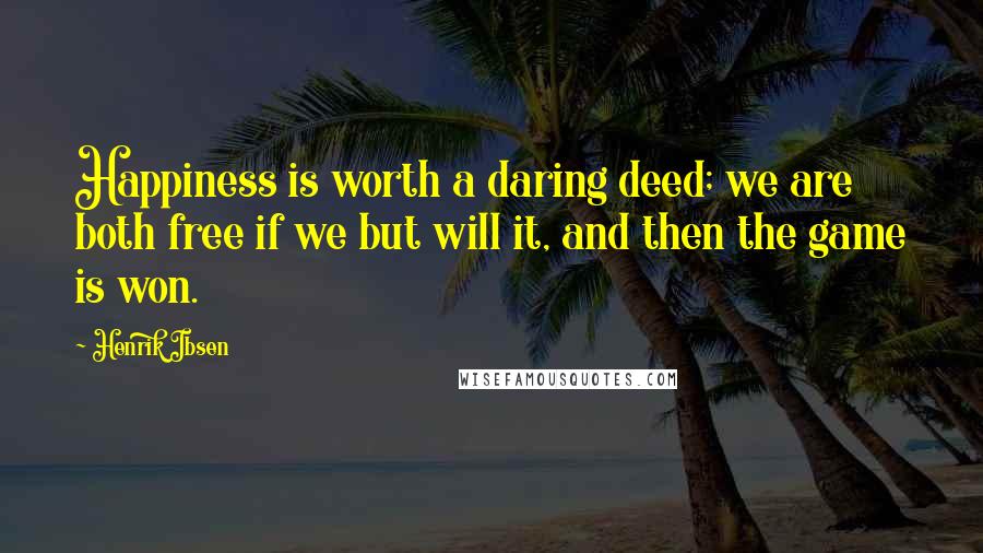 Henrik Ibsen Quotes: Happiness is worth a daring deed; we are both free if we but will it, and then the game is won.