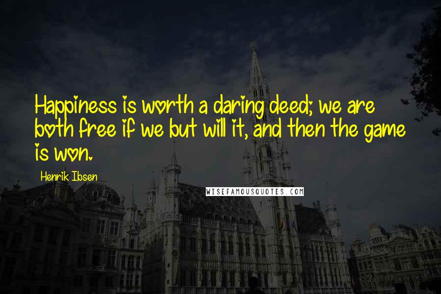 Henrik Ibsen Quotes: Happiness is worth a daring deed; we are both free if we but will it, and then the game is won.
