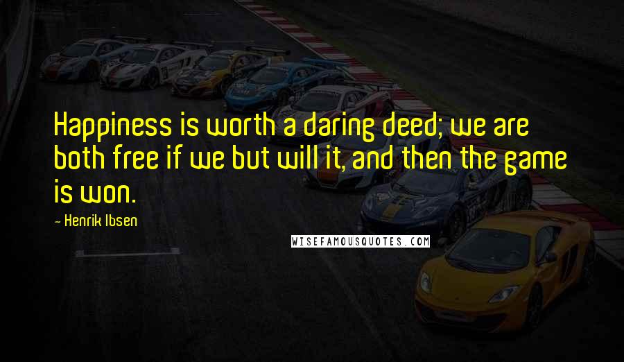 Henrik Ibsen Quotes: Happiness is worth a daring deed; we are both free if we but will it, and then the game is won.