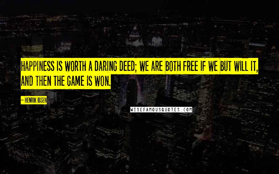 Henrik Ibsen Quotes: Happiness is worth a daring deed; we are both free if we but will it, and then the game is won.