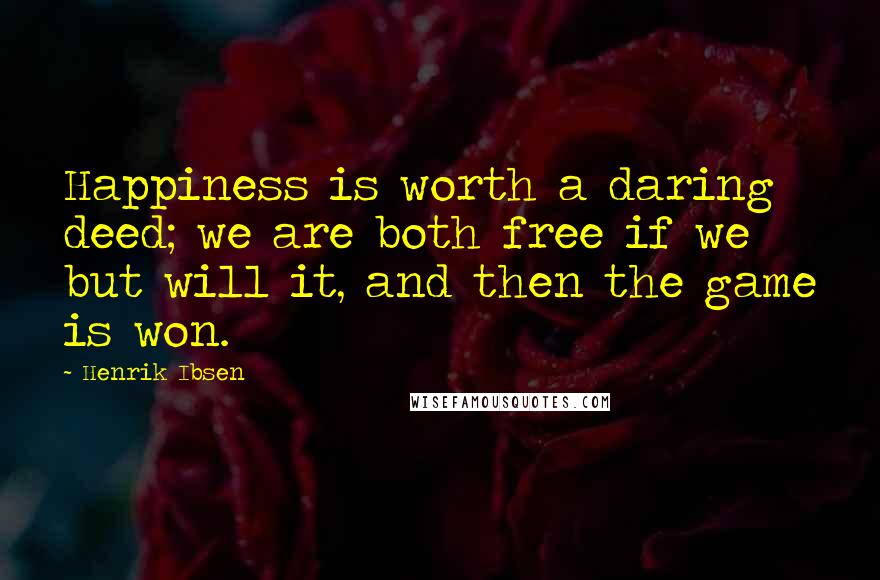 Henrik Ibsen Quotes: Happiness is worth a daring deed; we are both free if we but will it, and then the game is won.