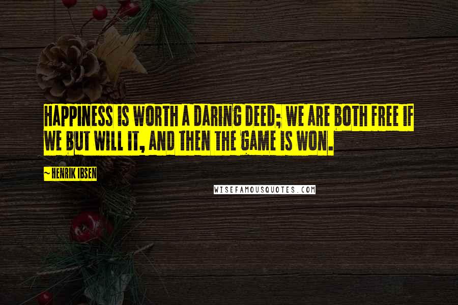 Henrik Ibsen Quotes: Happiness is worth a daring deed; we are both free if we but will it, and then the game is won.