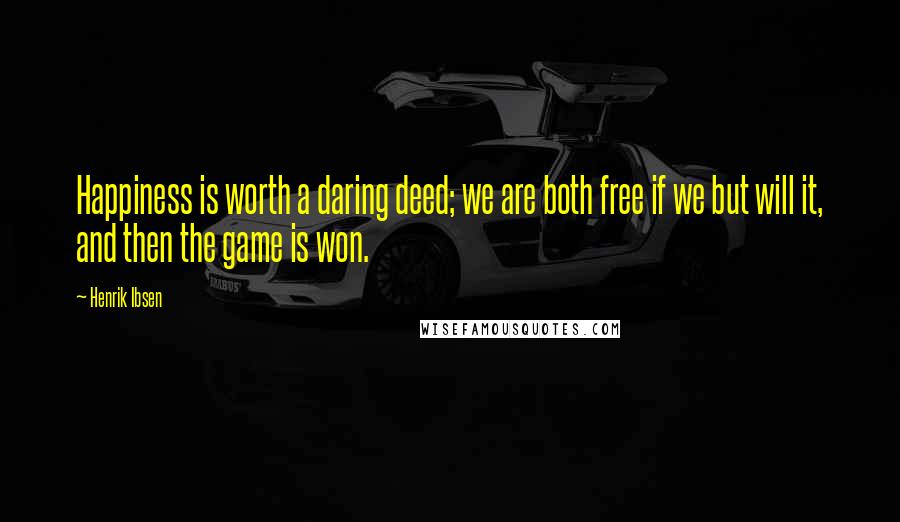 Henrik Ibsen Quotes: Happiness is worth a daring deed; we are both free if we but will it, and then the game is won.