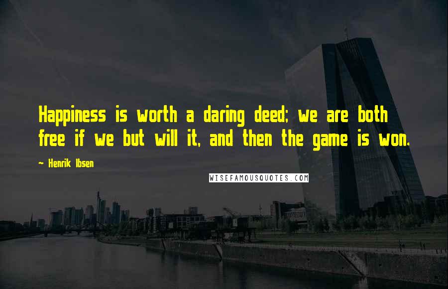 Henrik Ibsen Quotes: Happiness is worth a daring deed; we are both free if we but will it, and then the game is won.