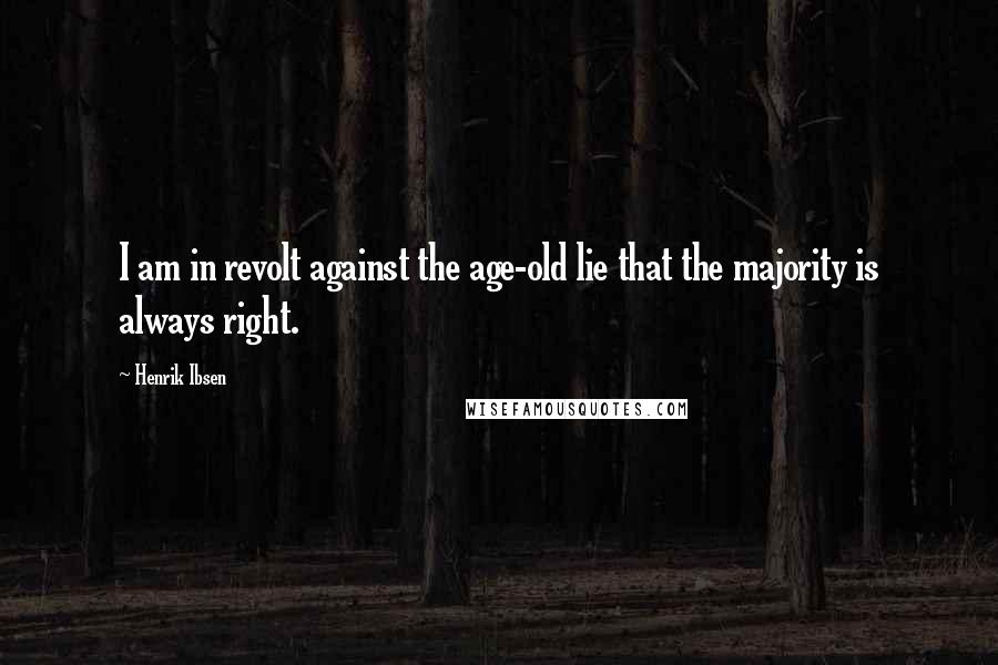 Henrik Ibsen Quotes: I am in revolt against the age-old lie that the majority is always right.