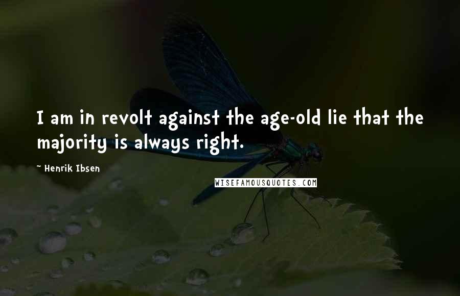 Henrik Ibsen Quotes: I am in revolt against the age-old lie that the majority is always right.