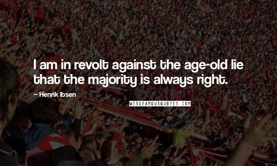 Henrik Ibsen Quotes: I am in revolt against the age-old lie that the majority is always right.
