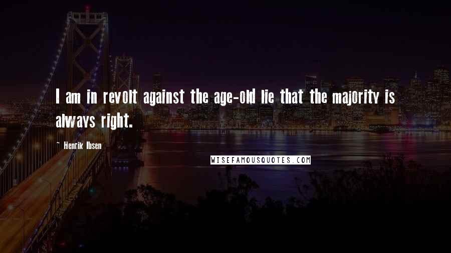 Henrik Ibsen Quotes: I am in revolt against the age-old lie that the majority is always right.