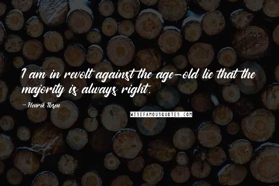 Henrik Ibsen Quotes: I am in revolt against the age-old lie that the majority is always right.