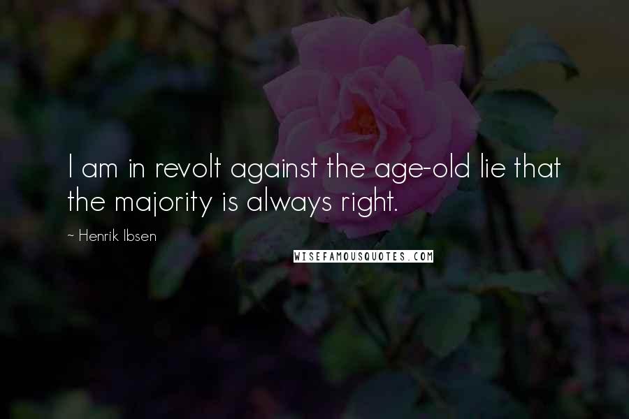 Henrik Ibsen Quotes: I am in revolt against the age-old lie that the majority is always right.