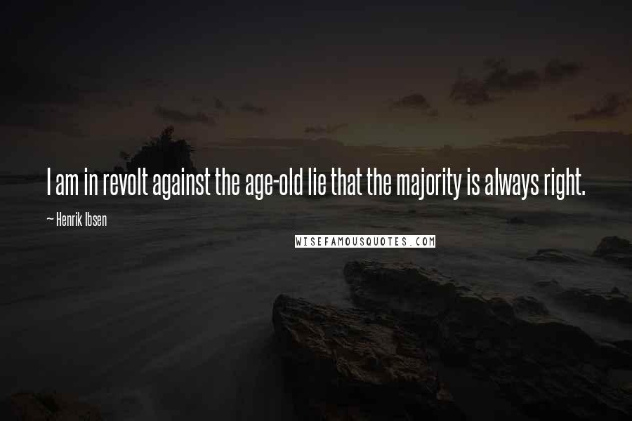 Henrik Ibsen Quotes: I am in revolt against the age-old lie that the majority is always right.