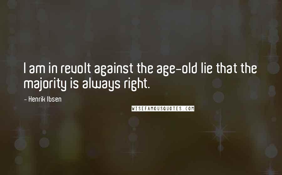 Henrik Ibsen Quotes: I am in revolt against the age-old lie that the majority is always right.
