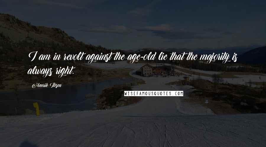 Henrik Ibsen Quotes: I am in revolt against the age-old lie that the majority is always right.