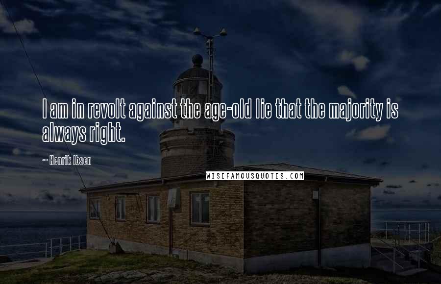 Henrik Ibsen Quotes: I am in revolt against the age-old lie that the majority is always right.