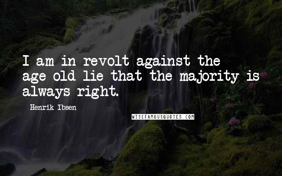 Henrik Ibsen Quotes: I am in revolt against the age-old lie that the majority is always right.