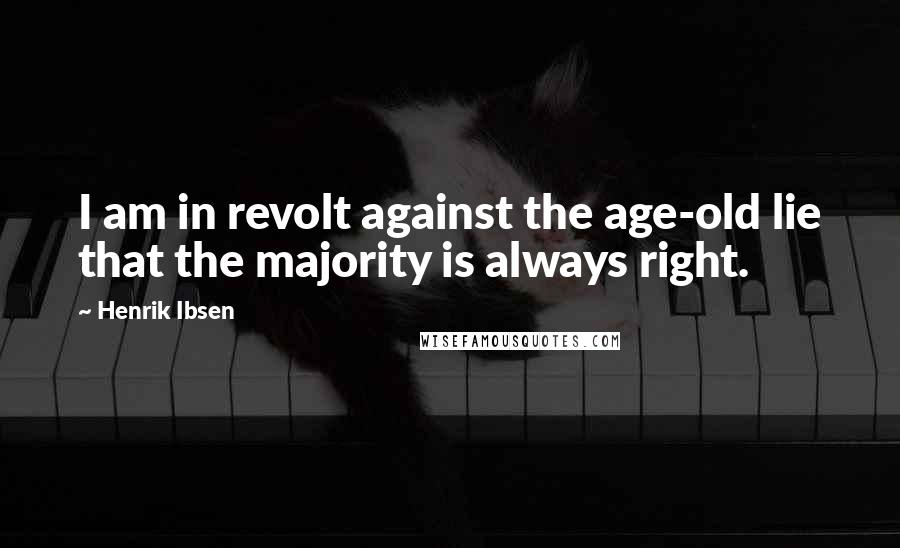 Henrik Ibsen Quotes: I am in revolt against the age-old lie that the majority is always right.