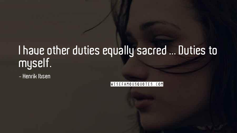 Henrik Ibsen Quotes: I have other duties equally sacred ... Duties to myself.