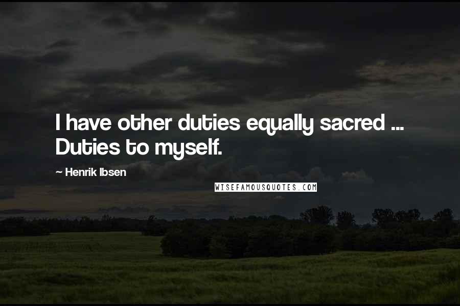 Henrik Ibsen Quotes: I have other duties equally sacred ... Duties to myself.