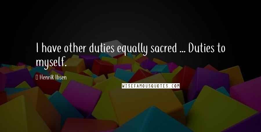 Henrik Ibsen Quotes: I have other duties equally sacred ... Duties to myself.