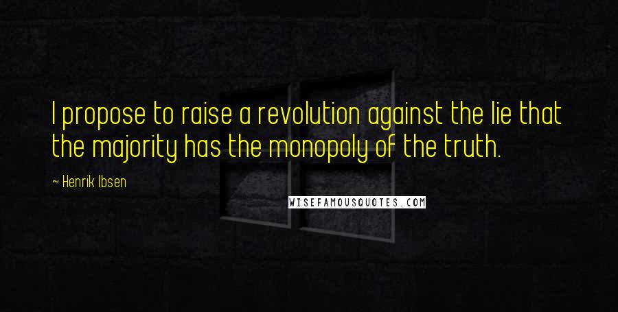 Henrik Ibsen Quotes: I propose to raise a revolution against the lie that the majority has the monopoly of the truth.
