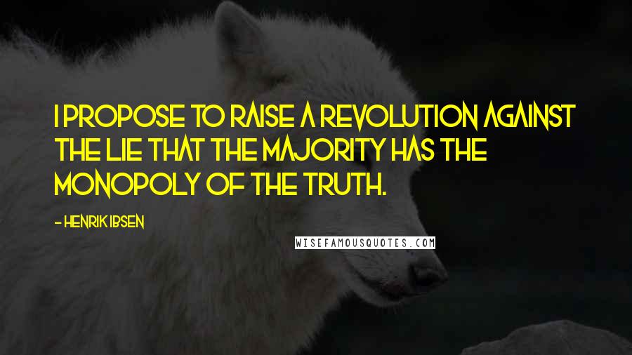 Henrik Ibsen Quotes: I propose to raise a revolution against the lie that the majority has the monopoly of the truth.