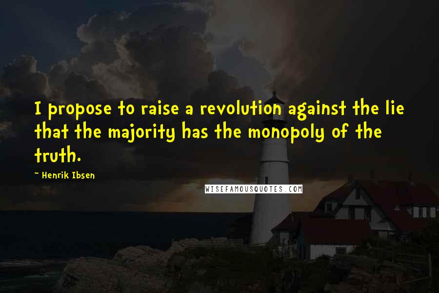 Henrik Ibsen Quotes: I propose to raise a revolution against the lie that the majority has the monopoly of the truth.