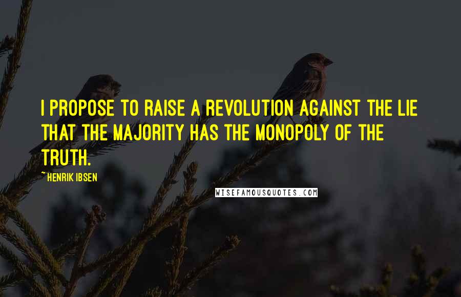 Henrik Ibsen Quotes: I propose to raise a revolution against the lie that the majority has the monopoly of the truth.