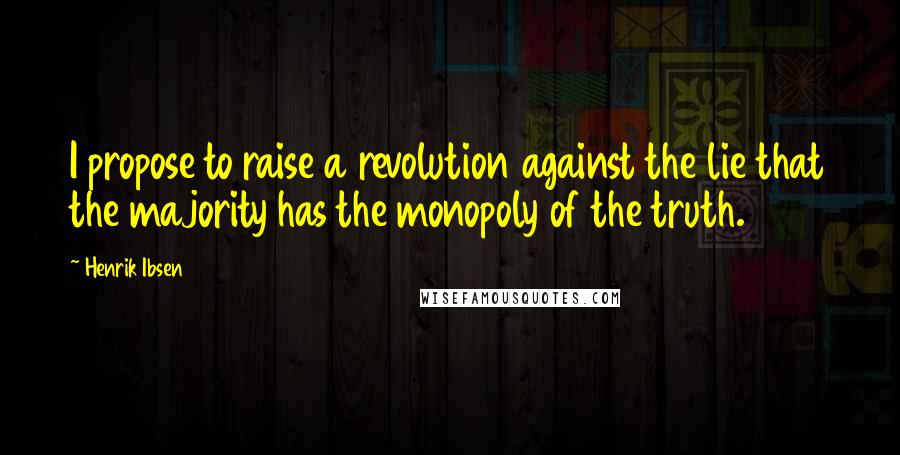 Henrik Ibsen Quotes: I propose to raise a revolution against the lie that the majority has the monopoly of the truth.