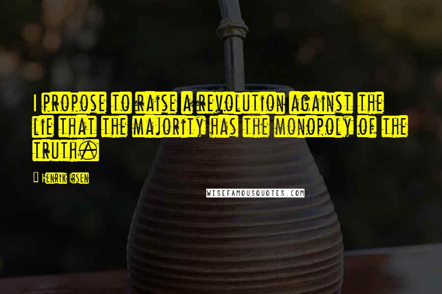 Henrik Ibsen Quotes: I propose to raise a revolution against the lie that the majority has the monopoly of the truth.