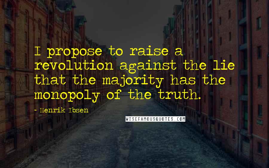 Henrik Ibsen Quotes: I propose to raise a revolution against the lie that the majority has the monopoly of the truth.
