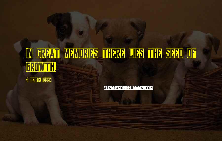 Henrik Ibsen Quotes: In great memories there lies the seed of growth.