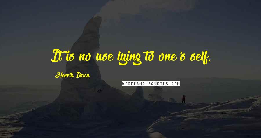 Henrik Ibsen Quotes: It is no use lying to one's self.