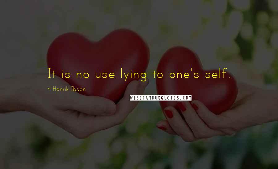 Henrik Ibsen Quotes: It is no use lying to one's self.