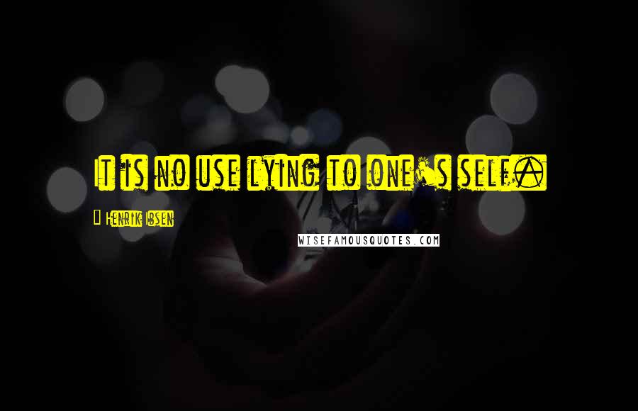 Henrik Ibsen Quotes: It is no use lying to one's self.