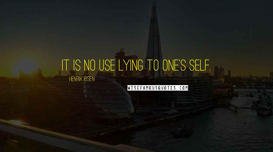 Henrik Ibsen Quotes: It is no use lying to one's self.