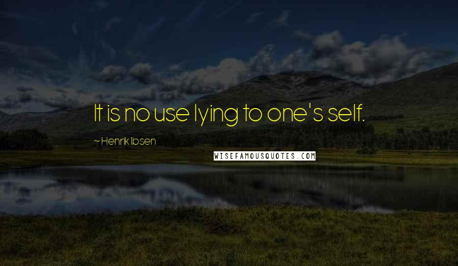 Henrik Ibsen Quotes: It is no use lying to one's self.